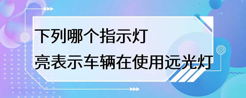 下列哪个指示灯亮表示车辆在使用远光灯