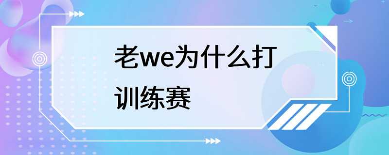 老we为什么打训练赛