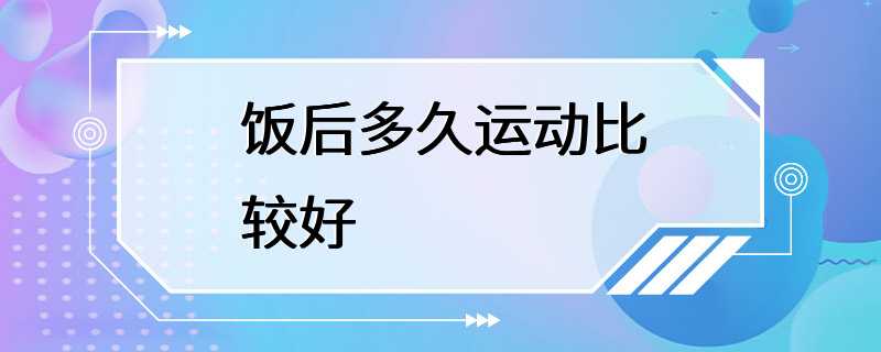 饭后多久运动比较好