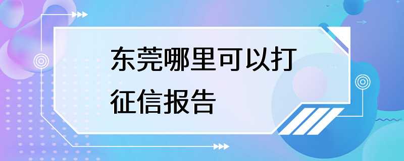 东莞哪里可以打征信报告