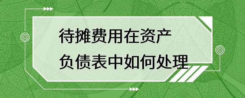 待摊费用在资产负债表中如何处理