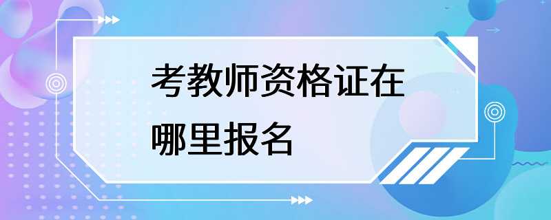 考教师资格证在哪里报名