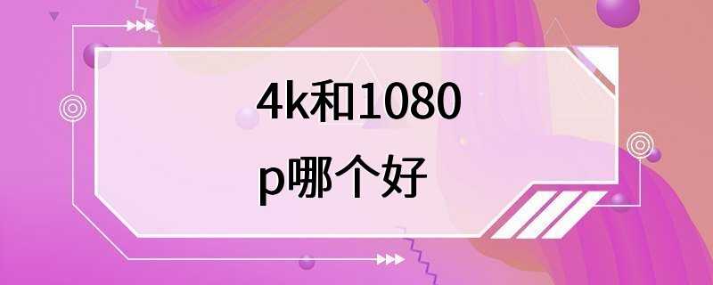 4k和1080p哪个好