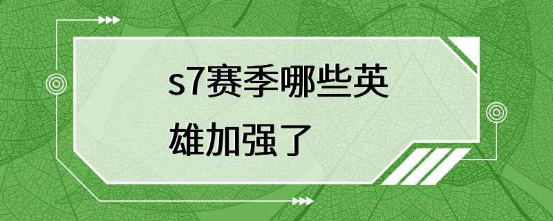 s7赛季哪些英雄加强了