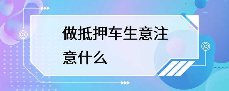 做抵押车生意注意什么