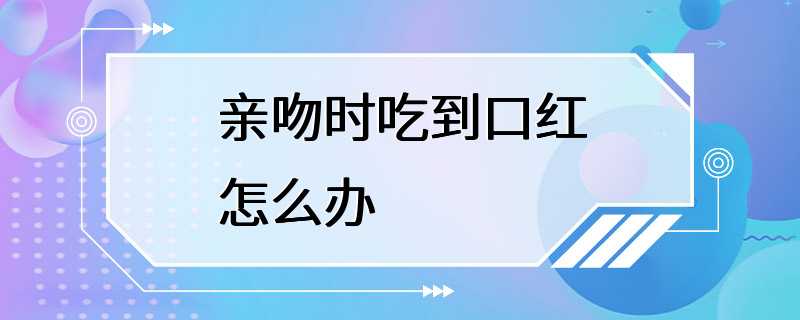 亲吻时吃到口红怎么办