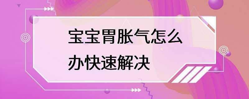 宝宝胃胀气怎么办快速解决