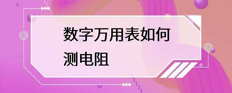 数字万用表如何测电阻