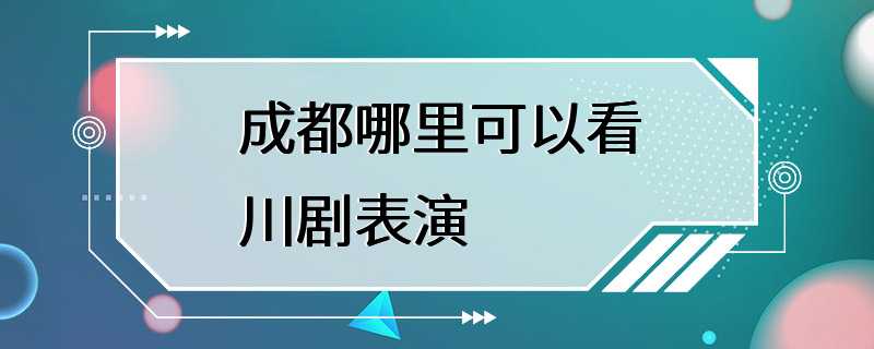 成都哪里可以看川剧表演