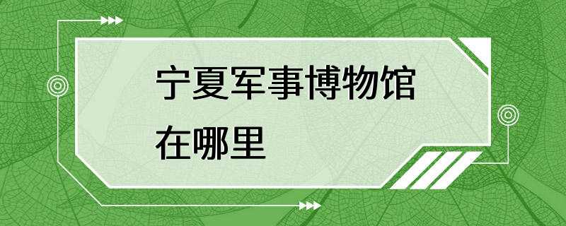 宁夏军事博物馆在哪里