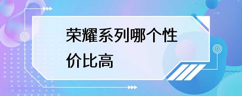 荣耀系列哪个性价比高