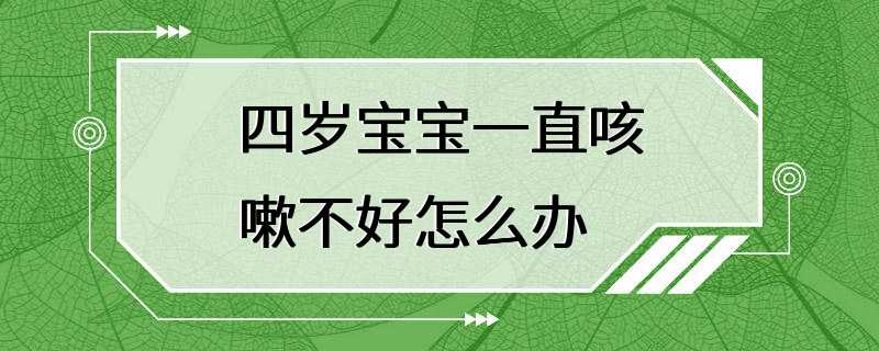 四岁宝宝一直咳嗽不好怎么办