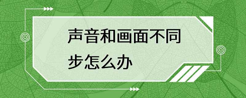 声音和画面不同步怎么办