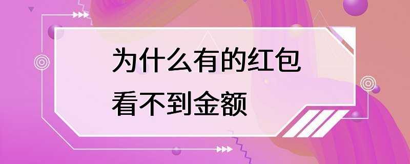 为什么有的红包看不到金额