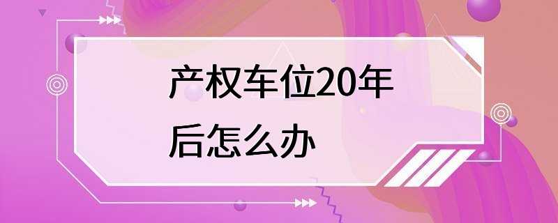 产权车位20年后怎么办