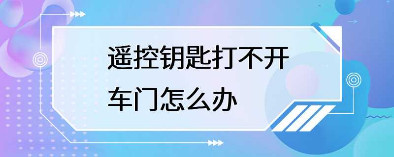 遥控钥匙打不开车门怎么办