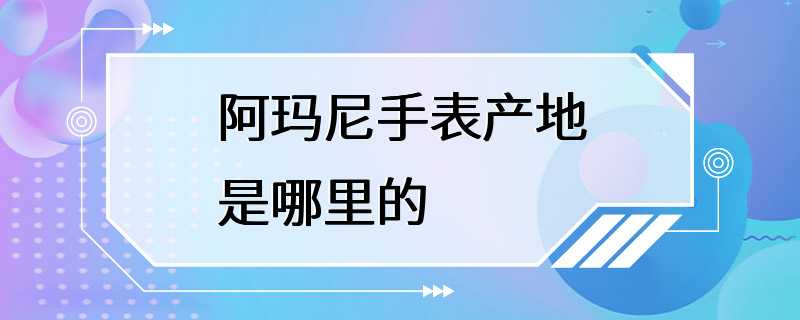 阿玛尼手表产地是哪里的