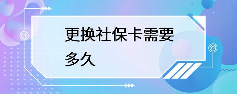 更换社保卡需要多久