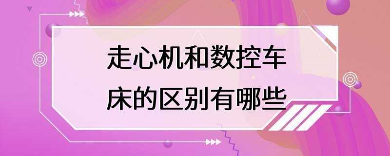 走心机和数控车床的区别有哪些