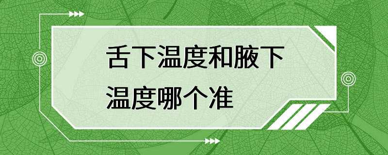 舌下温度和腋下温度哪个准