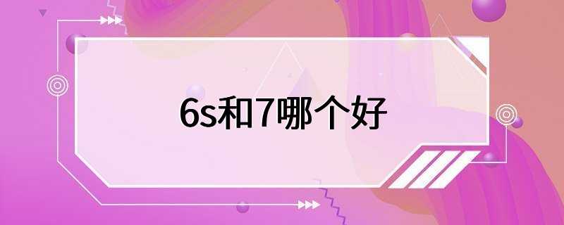 6s和7哪个好