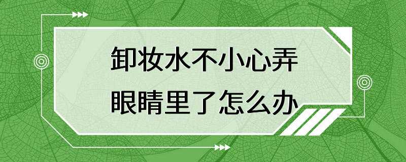 卸妆水不小心弄眼睛里了怎么办