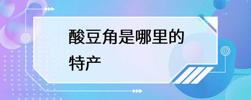 酸豆角是哪里的特产