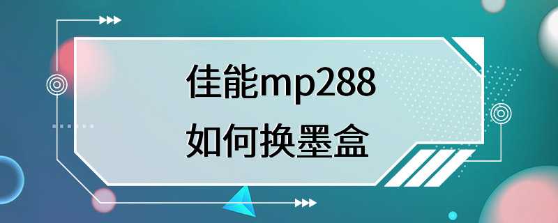 佳能mp288如何换墨盒