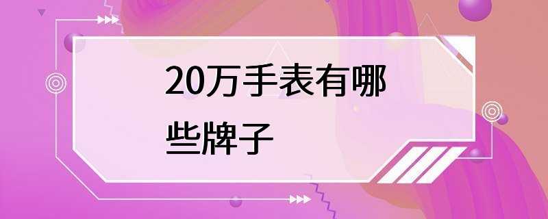 20万手表有哪些牌子