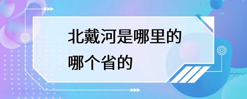 北戴河是哪里的哪个省的