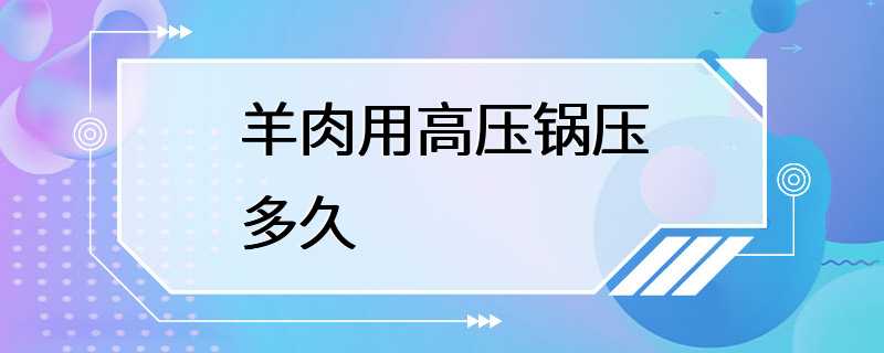 羊肉用高压锅压多久