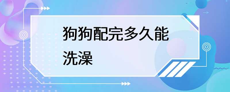 狗狗配完多久能洗澡