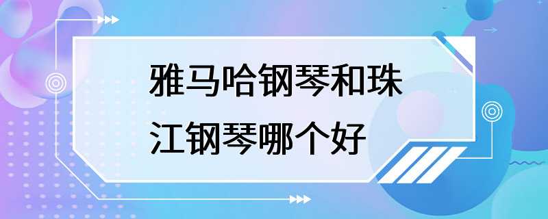 雅马哈钢琴和珠江钢琴哪个好