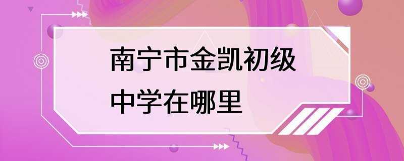 南宁市金凯初级中学在哪里