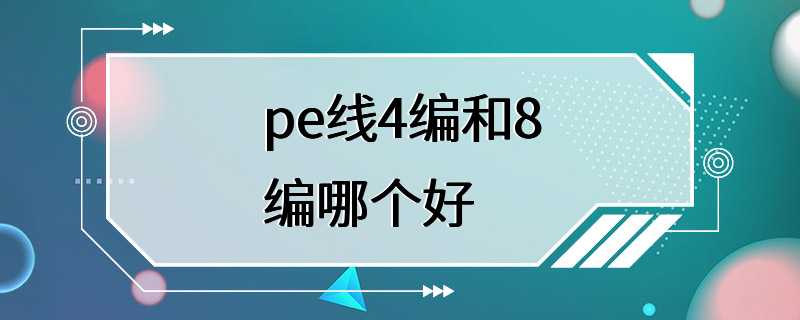 pe线4编和8编哪个好