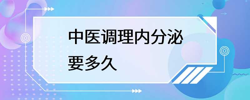 中医调理内分泌要多久