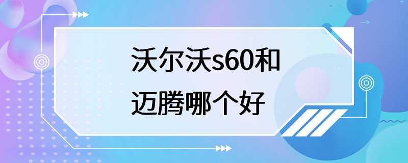 沃尔沃s60和迈腾哪个好