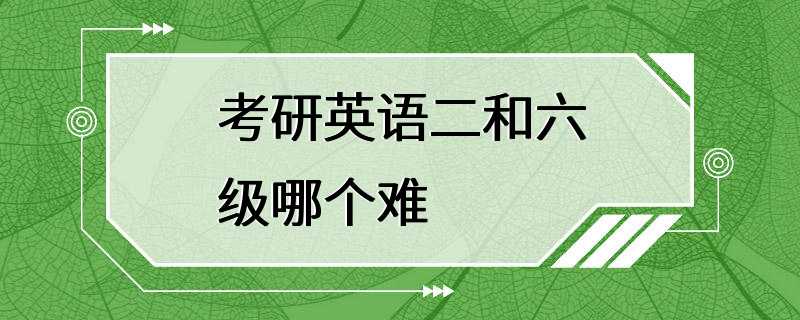 考研英语二和六级哪个难