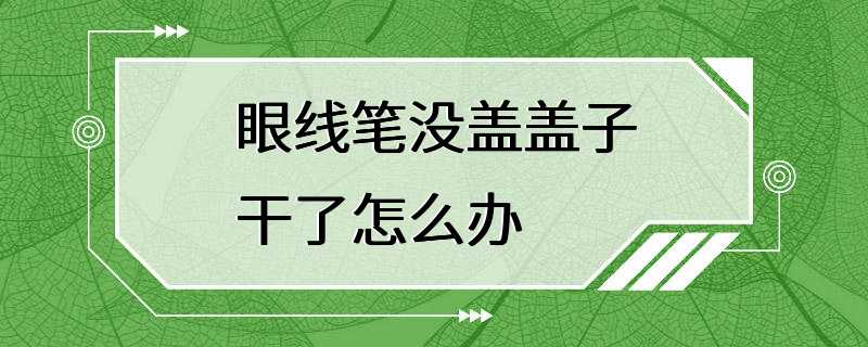 眼线笔没盖盖子干了怎么办