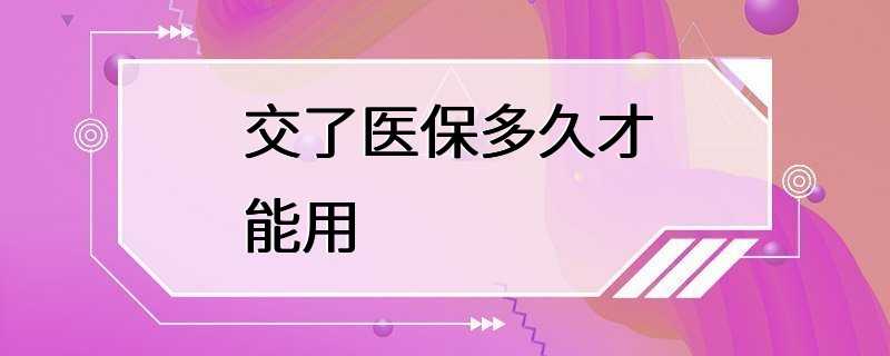 交了医保多久才能用