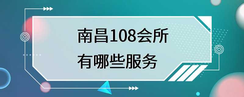 南昌108会所有哪些服务