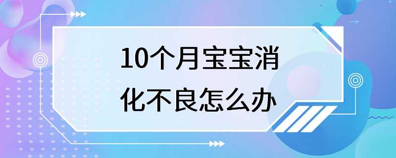 10个月宝宝消化不良怎么办