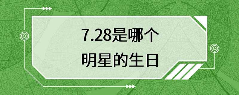 7.28是哪个明星的生日