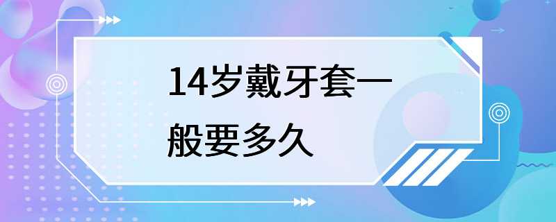 14岁戴牙套一般要多久