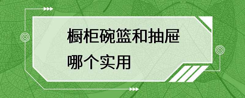 橱柜碗篮和抽屉哪个实用