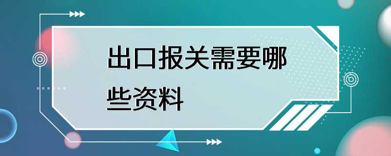 出口报关需要哪些资料