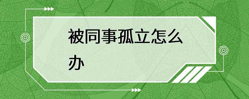 被同事孤立怎么办