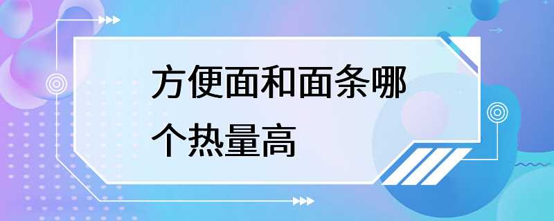 方便面和面条哪个热量高