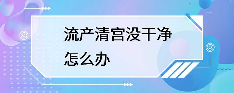 流产清宫没干净怎么办