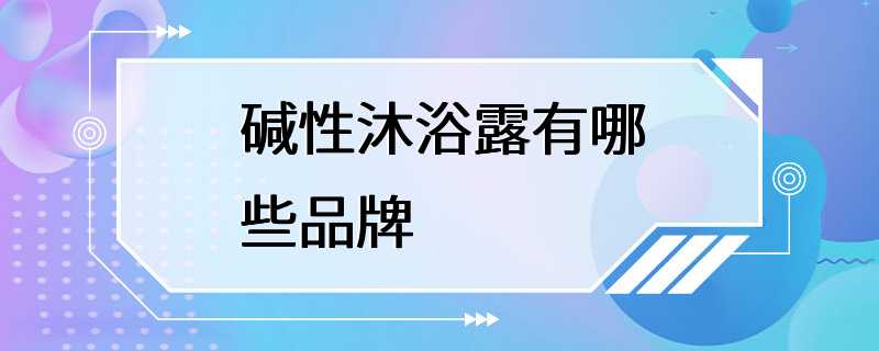 碱性沐浴露有哪些品牌